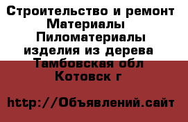 Строительство и ремонт Материалы - Пиломатериалы,изделия из дерева. Тамбовская обл.,Котовск г.